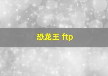 恐龙王 ftp